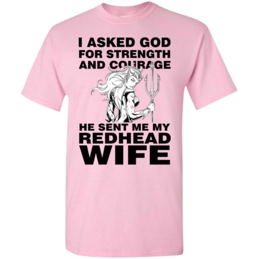 I asked god for strength and courage he sent me my redhead wife 2 t-shirt