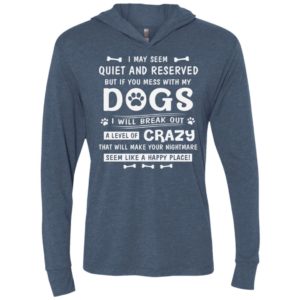 I may seem quite and reserved but if you mess with my dogs i will break out unisex hoodie