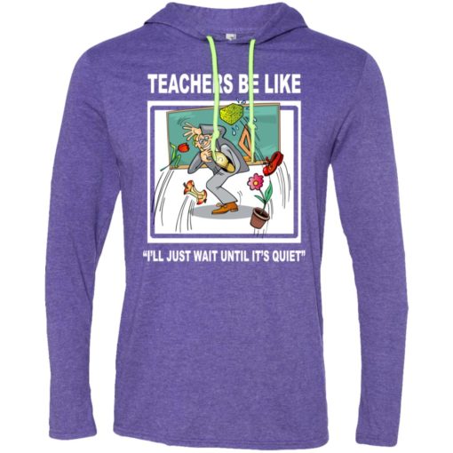Funny teachers be like t-shirt wait until quiet long sleeve hoodie