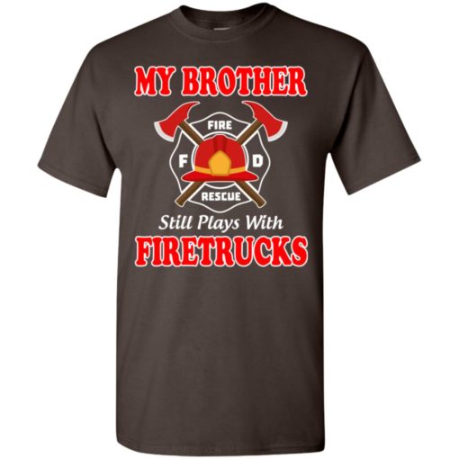 My brother still plays with firetrucks t-shirt
