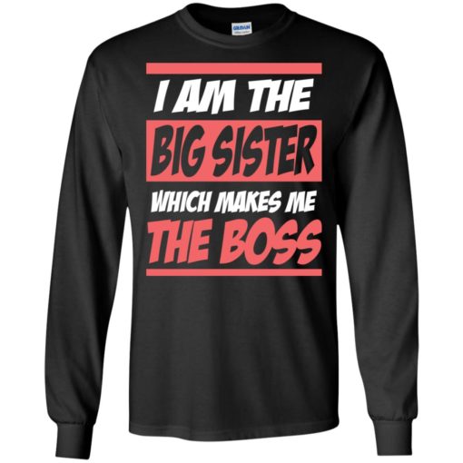 I am the big sister which makes me the boss long sleeve