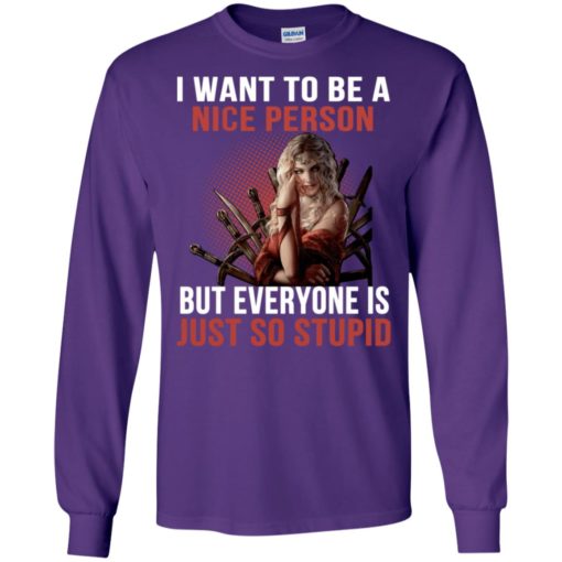 Cersei lannister i want to be a nice person but everyone is just so stupid long sleeve