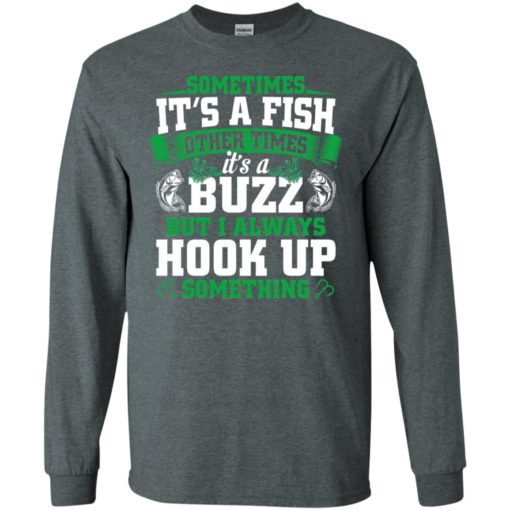 Funny fishing gift sometimes it’s a fish buzz i always hook up long sleeve