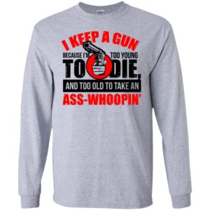 I keep a gun because i’m too young to die funny gun support american rights long sleeve