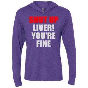 Shut up liver you’re fine funny unisex hoodie