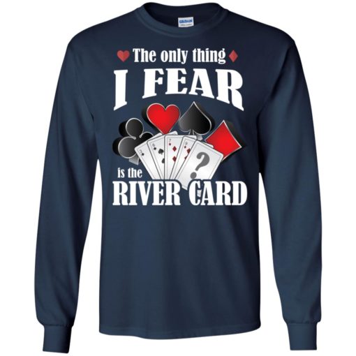 The only thing i fear the river card funny poker lover shirt long sleeve