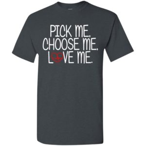 Pick me choose me love me t-shirt