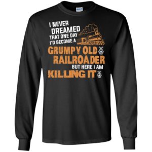 I never dreamed that one day id become a grumpy old railroader but here i am killing it long sleeve