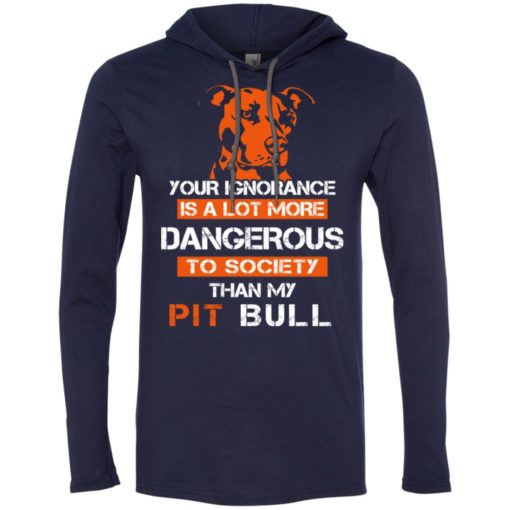 Your ignorance is more dangerous to society than pit bull long sleeve hoodie