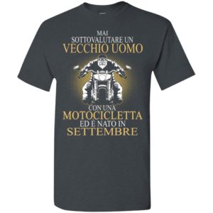 Mai sottovalutare un vecchio uomo con una motocicletta ed e nato in settembre t-shirt