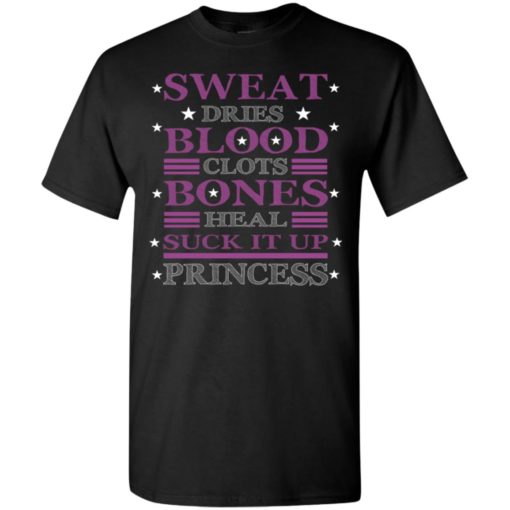 Sweat dries blood clots bones heal suck it up princess t-shirt