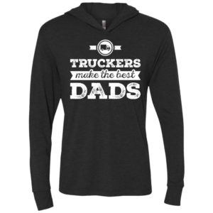 Truckers dad shirt – truckers make the best dads unisex hoodie