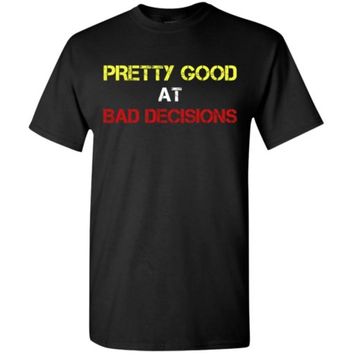 Pretty good at bad decisions funny t-shirt