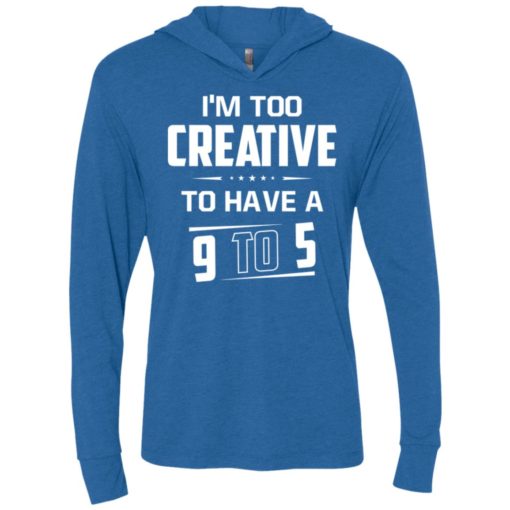 I’m too creative to have a 9 to 5 unisex hoodie