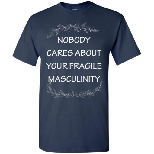Nobody cares about your fragile masculinity t-shirt