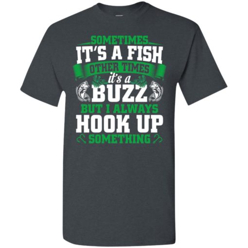 Funny fishing gift sometimes it’s a fish buzz i always hook up t-shirt