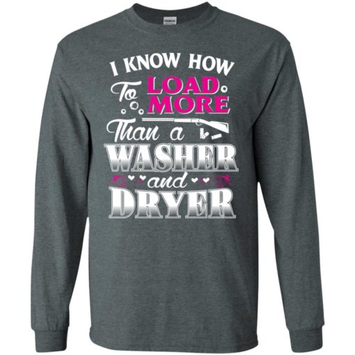 I know how to load more than a washer and dryer funny gun hunting long sleeve