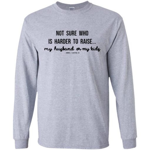Not sure who is harder to raise my husband or my kids gabriel clothing co long sleeve