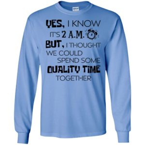 Yes i know its 2am but i thought we could quality time together long sleeve