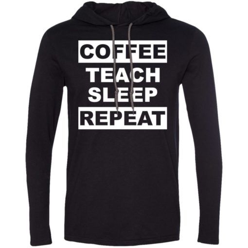 Funny teacher love coffee t-shirt coffee teach sleep repeat long sleeve hoodie
