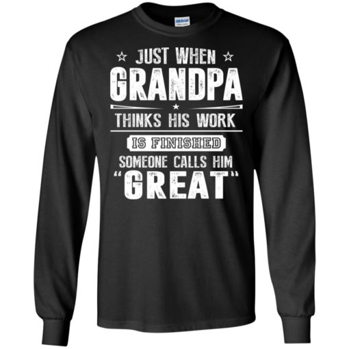 Just when grandpa thinks his work finish someone calls him great long sleeve