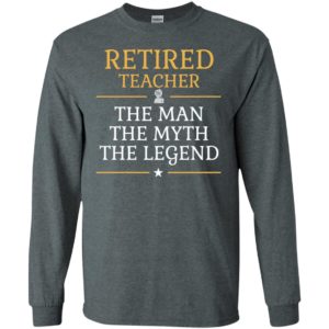 Retired teacher – the man the myth the legend long sleeve