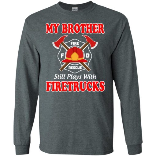My brother still plays with firetrucks long sleeve