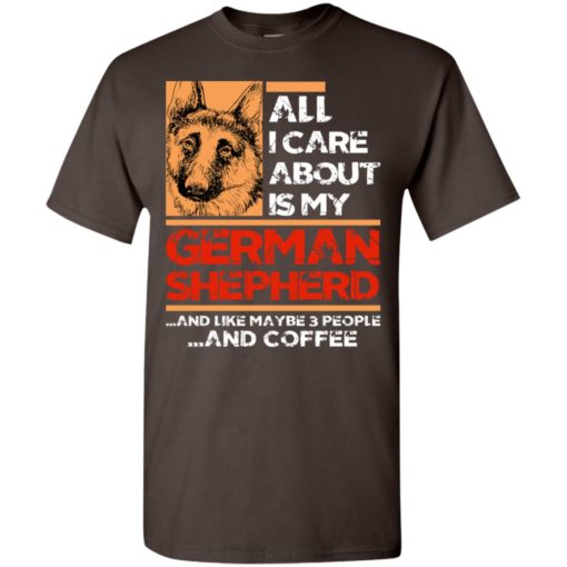 All i care about is my german shepherd 3 people and coffee t-shirt