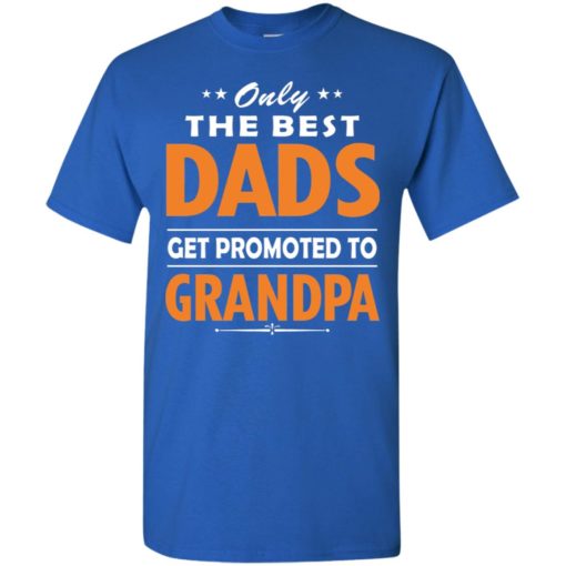 Only the best dad get promoted to grandpa t-shirt