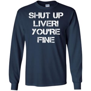 Funny drinking shirt – shut up liver your’re fine – hot gift long sleeve