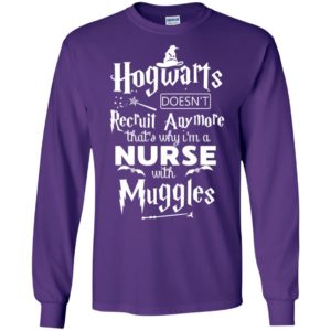 Hogwarts doesnt recruit anymore thats why im a nurse with muggles long sleeve