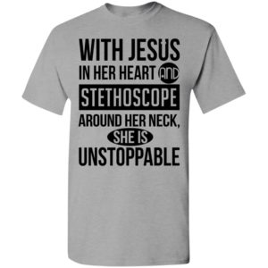 With jesus in her heart and stethoscope around her neck she is unstoppable t-shirt