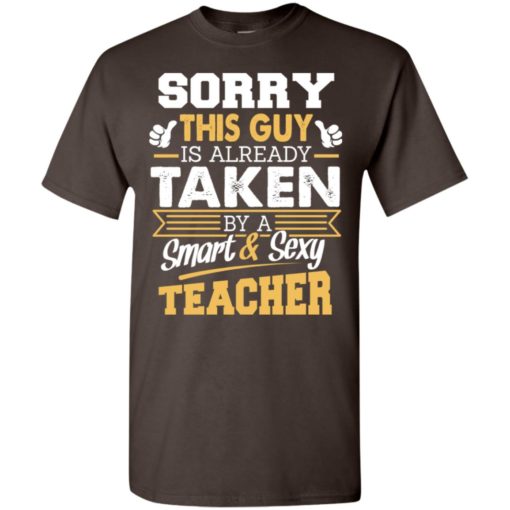 Sorry this guy is already taken by smart and sexy teacher t-shirt