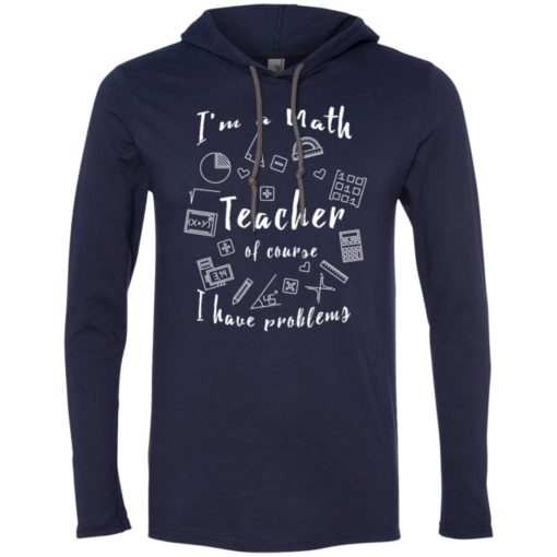 Math teacher shirt of course i have problems long sleeve hoodie