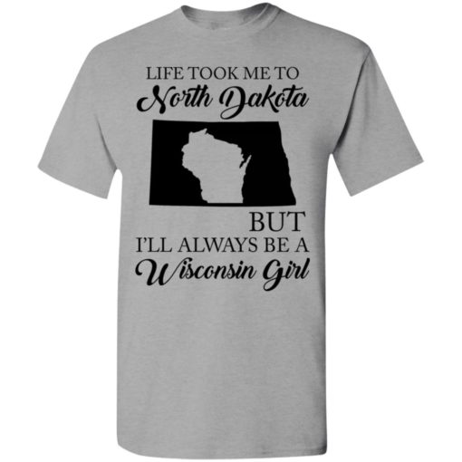 Life took me to north dakota but be a wisconsin girl t-shirt