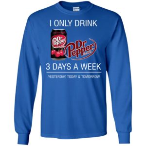 I only drink dr pepper 3 days a week yesterday today and tomorrow long sleeve