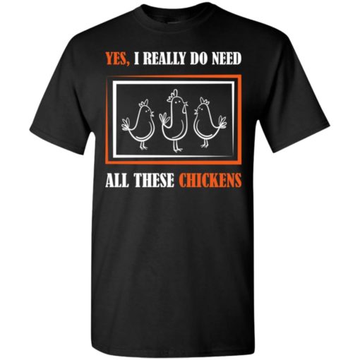 Yes i really do need all these chickens and farming t-shirt