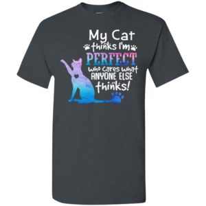 My cat thinks im perfect who cares what anyone t-shirt