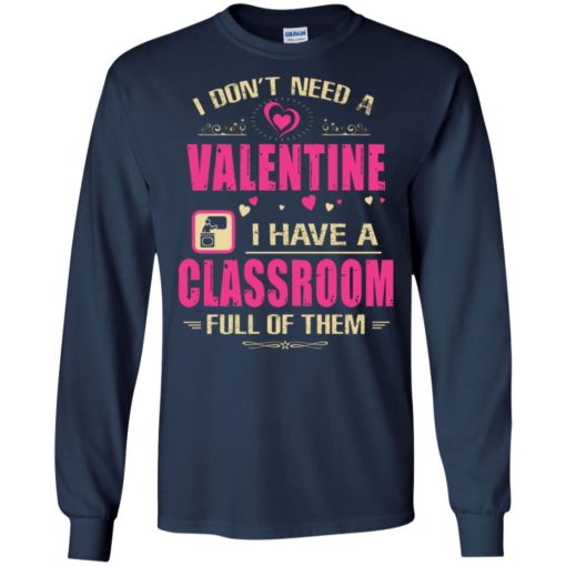 I don’t need a valentine i have a classroon full of them teacher gift long sleeve