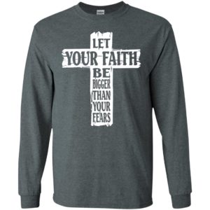 Let your faith be bigger than your fears long sleeve