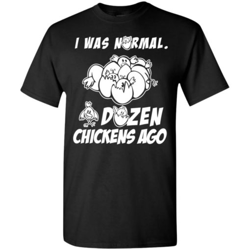 I was normal dozen chickens ago funny chicken owner gift t-shirt