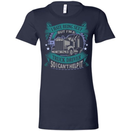 I hate being a sexy but i am a truck driver so i can’t help it women tee