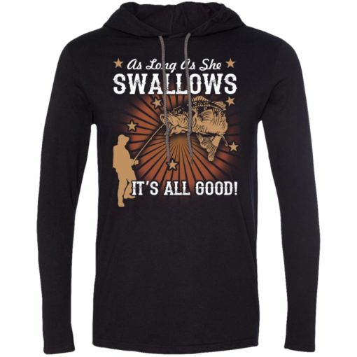 Funny fishing t-shirt as long as she swallows it’s all good long sleeve hoodie
