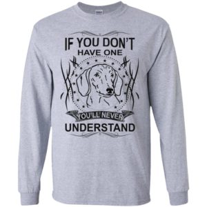 If you don’t have one you’ll never understand dachshund dog lover christmas long sleeve
