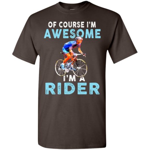 Of course im awesome im a rider t-shirt