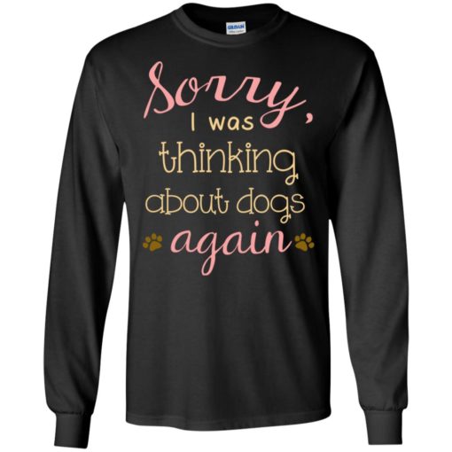 Sorry i was thinking about dogs again women dog lover long sleeve