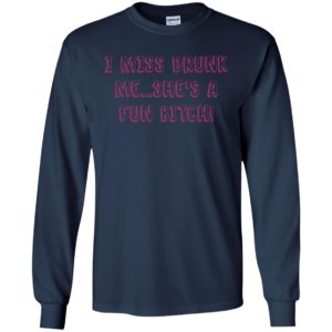 I miss drunk me shes a fun bitch long sleeve