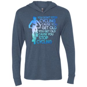 You dont stop cycling cause you get old you get old cause you stop cycling unisex hoodie