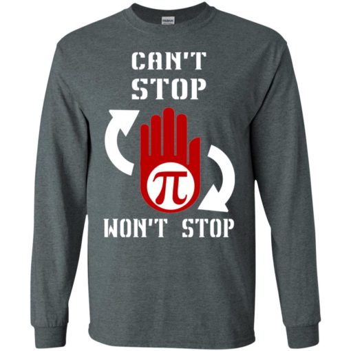 I can’t stop pi won’t stop – math teacher shirt long sleeve