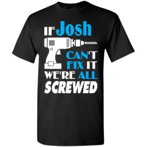 If josh can’t fix it we all screwed josh name gift ideas t-shirt
